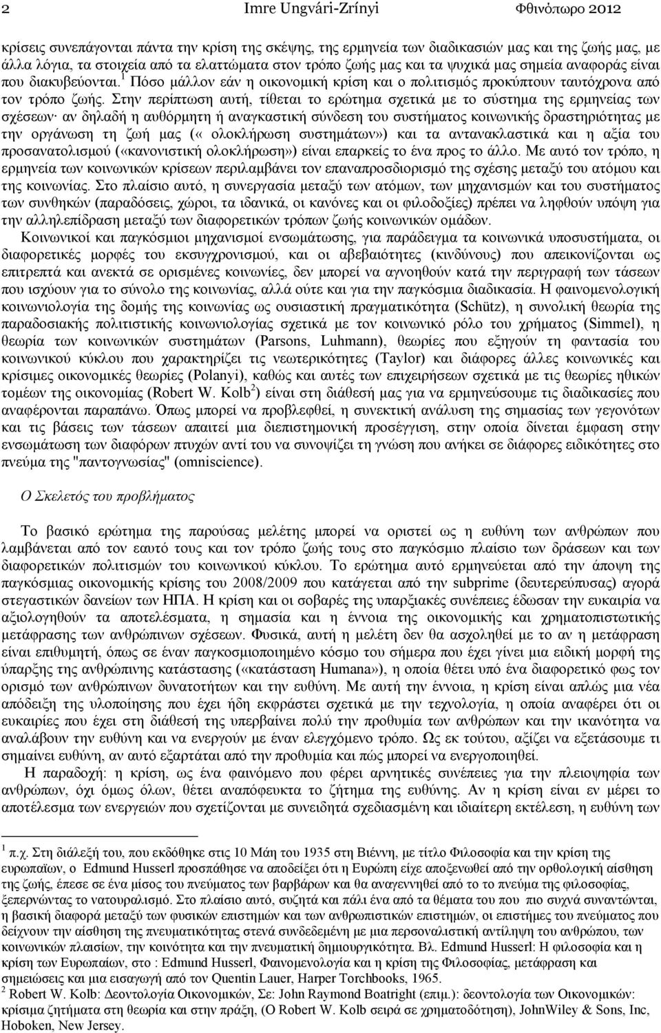 Στην περίπτωση αυτή, τίθεται το ερώτηµα σχετικά µε το σύστηµα της ερµηνείας των σχέσεων αν δηλαδή η αυθόρµητη ή αναγκαστική σύνδεση του συστήµατος κοινωνικής δραστηριότητας µε την οργάνωση τη ζωή µας