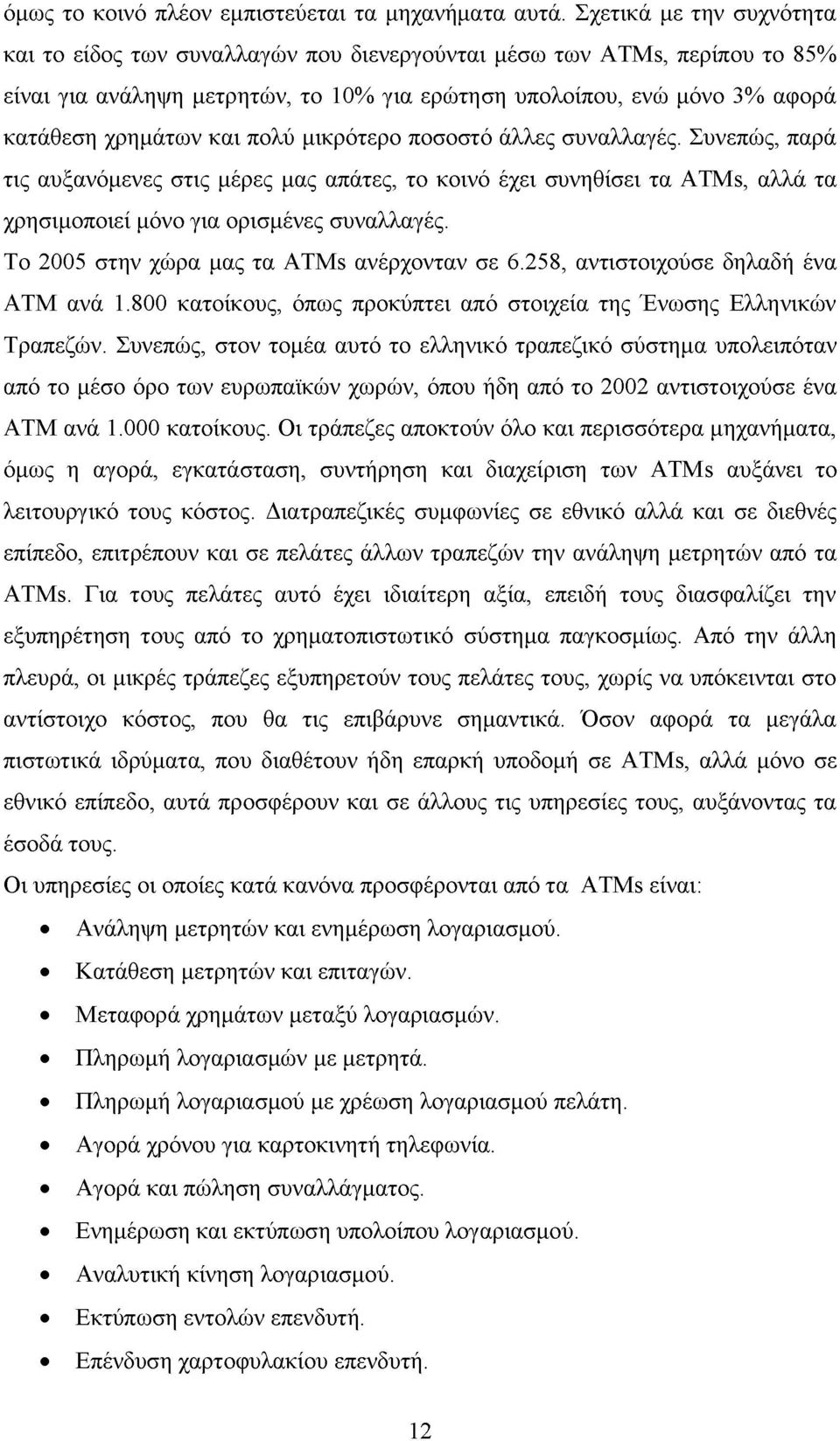 πολύ μικρότερο ποσοστό άλλες συναλλαγές. Συνεπώς, παρά τις αυξανόμενες στις μέρες μας απάτες, το κοινό έχει συνηθίσει τα ATMs, αλλά τα χρησιμοποιεί μόνο για ορισμένες συναλλαγές.