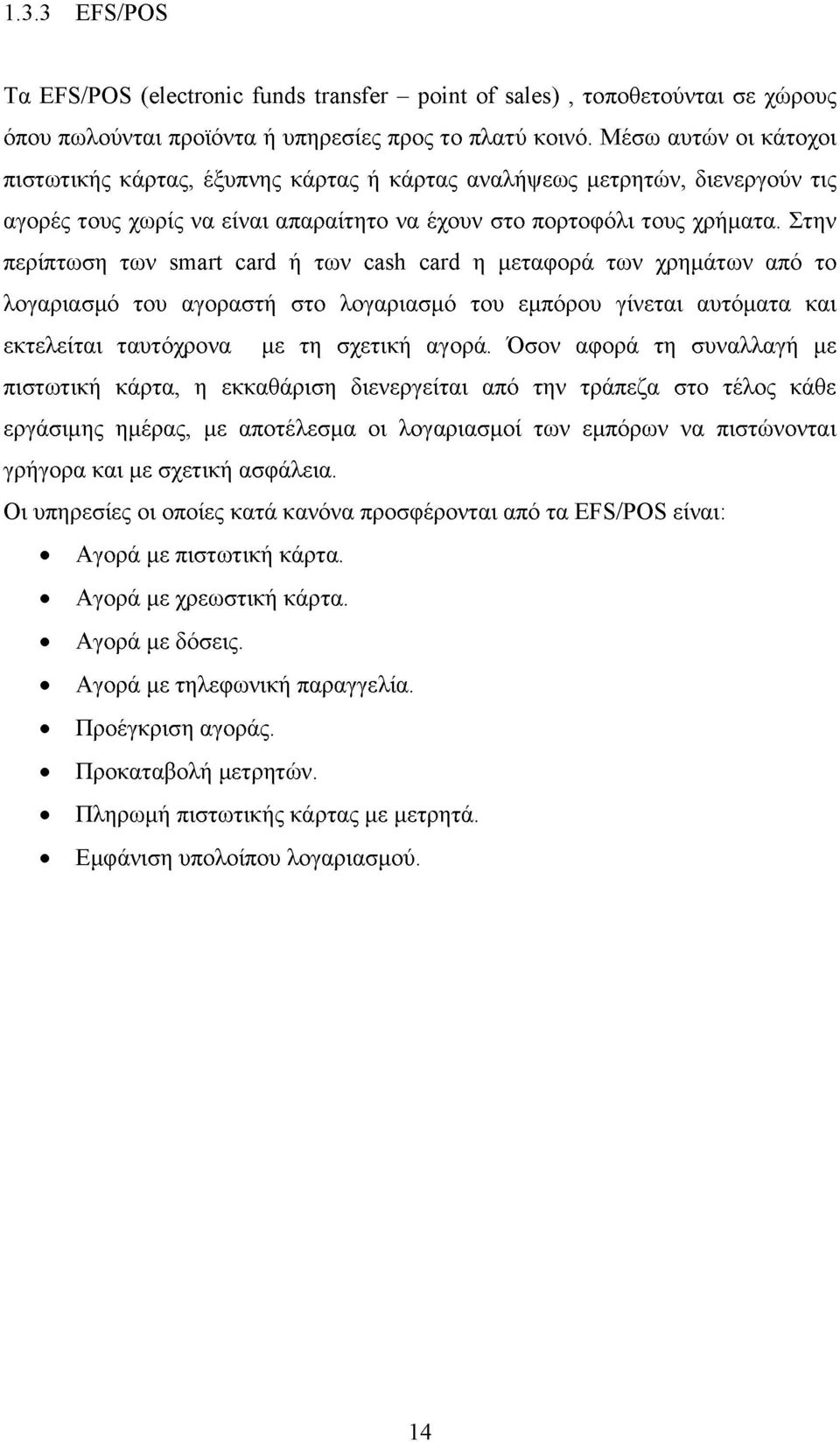 Στην περίπτωση των smart card ή των cash card η μεταφορά των χρημάτων από το λογαριασμό του αγοραστή στο λογαριασμό του εμπόρου γίνεται αυτόματα και εκτελείται ταυτόχρονα με τη σχετική αγορά.