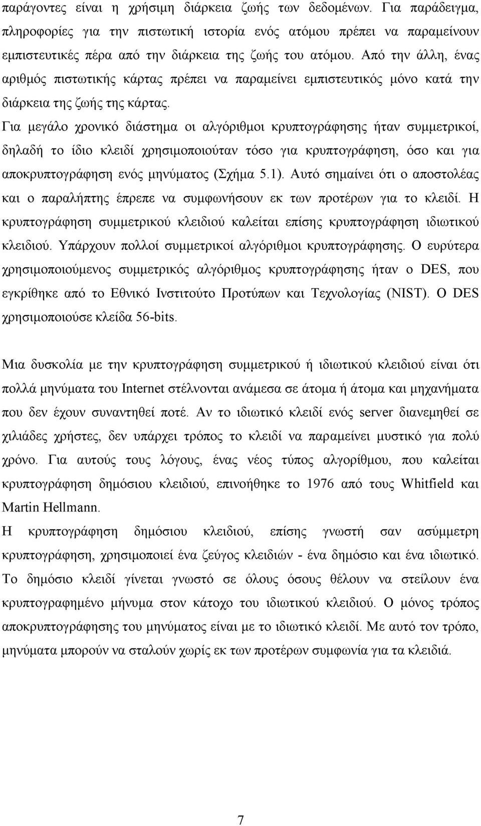 Για μεγάλο χρονικό διάστημα οι αλγόριθμοι κρυπτογράφησης ήταν συμμετρικοί, δηλαδή το ίδιο κλειδί χρησιμοποιούταν τόσο για κρυπτογράφηση, όσο και για αποκρυπτογράφηση ενός μηνύματος (Σχήμα 5.1).