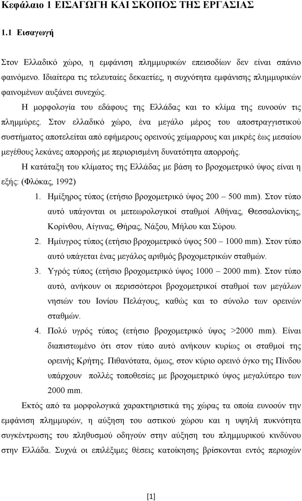 Στον ελλαδικό χώρο, ένα μεγάλο μέρος του αποστραγγιστικού συστήματος αποτελείται από εφήμερους ορεινούς χείμαρρους και μικρές έως μεσαίου μεγέθους λεκάνες απορροής με περιορισμένη δυνατότητα απορροής.