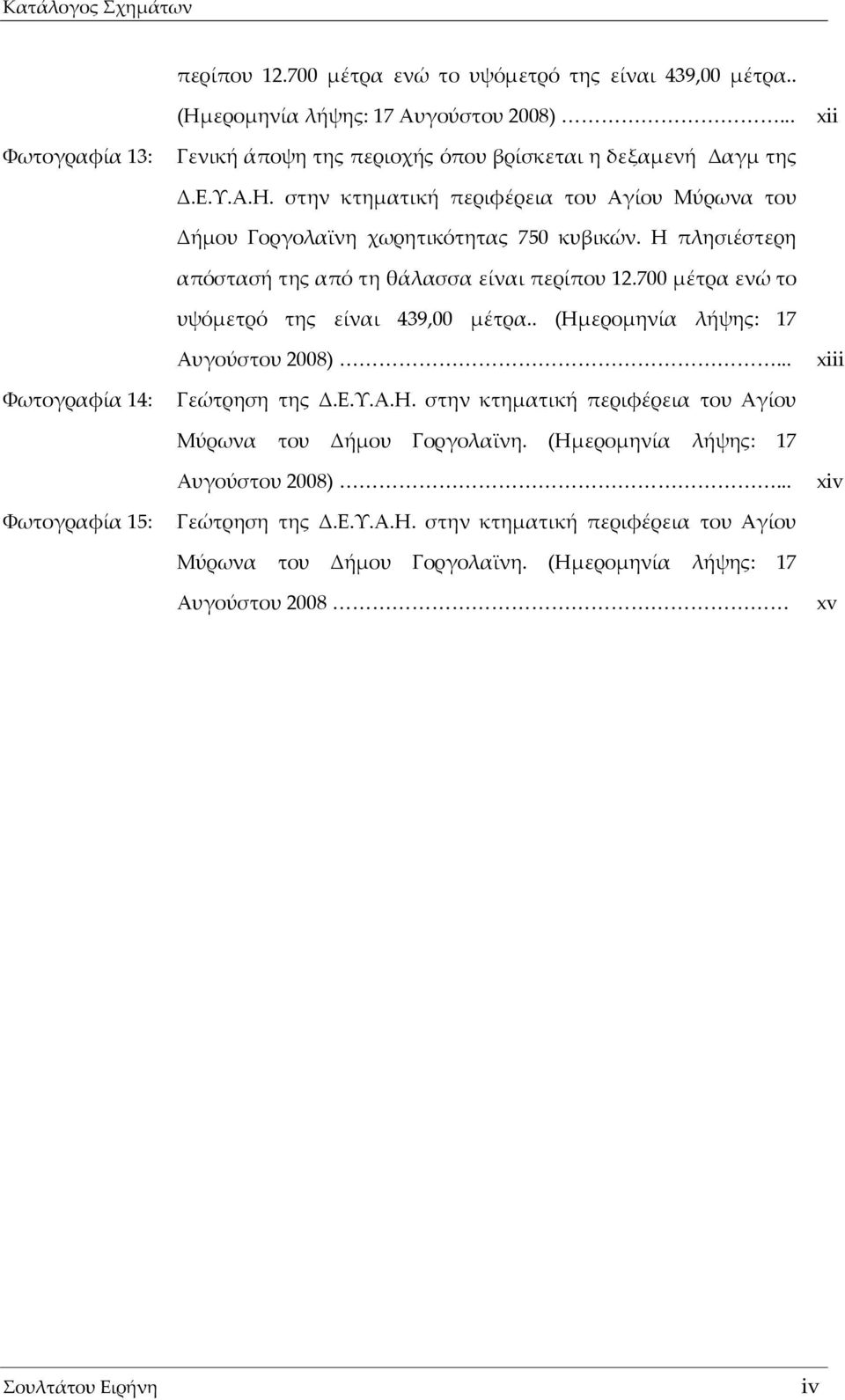 Η πλησιέστερη απόστασή της από τη θάλασσα είναι περίπου 12.700 μέτρα ενώ το υψόμετρό της είναι 439,00 μέτρα.. (Ημερομηνία λήψης: 17 Αυγούστου 2008)... xiii Φωτογραφία 14: Γεώτρηση της Δ.Ε.Υ.Α.Η. στην κτηματική περιφέρεια του Αγίου Μύρωνα του Δήμου Γοργολαϊνη.