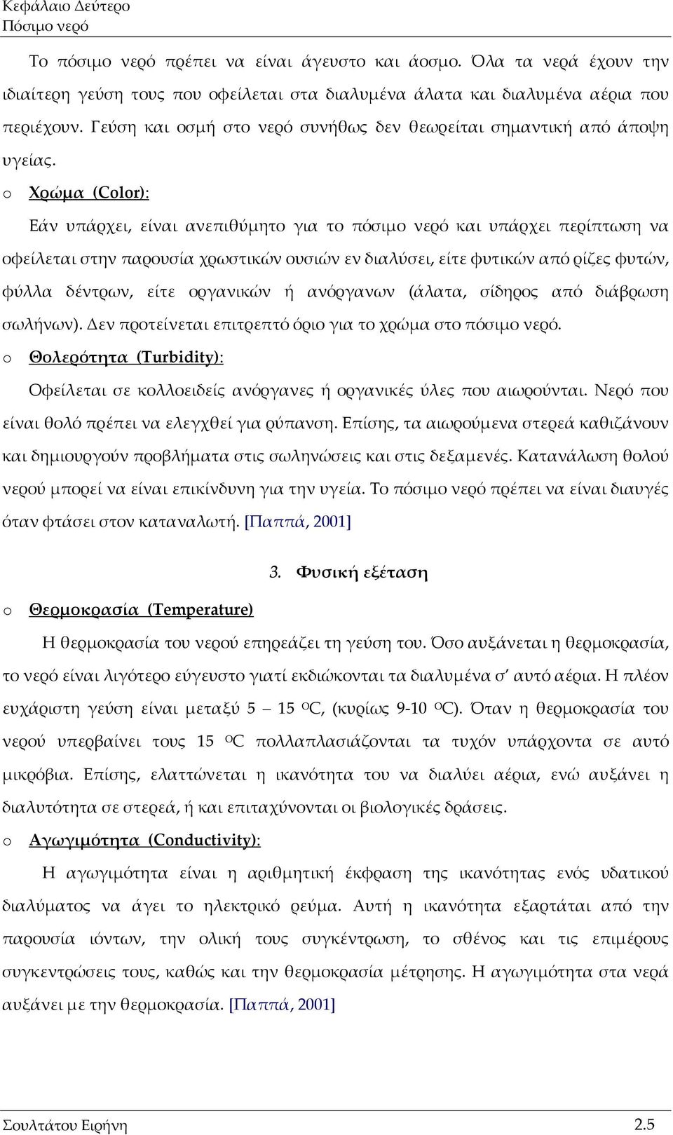 o Χρώμα (Color): Εάν υπάρχει, είναι ανεπιθύμητο για το πόσιμο νερό και υπάρχει περίπτωση να οφείλεται στην παρουσία χρωστικών ουσιών εν διαλύσει, είτε φυτικών από ρίζες φυτών, φύλλα δέντρων, είτε