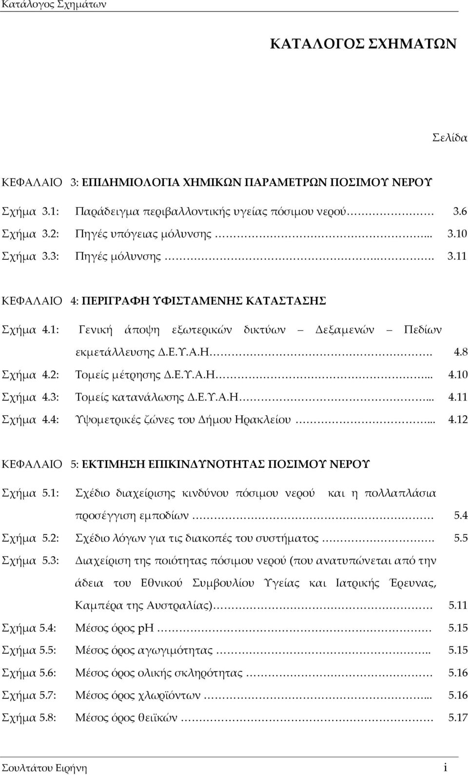 2: Τομείς μέτρησης Δ.Ε.Υ.Α.Η... 4.10 Σχήμα 4.3: Τομείς κατανάλωσης Δ.Ε.Υ.Α.Η... 4.11 Σχήμα 4.4: Υψομετρικές ζώνες του Δήμου Ηρακλείου... 4.12 ΚΕΦΑΛΑΙΟ 5: ΕΚΤΙΜΗΣΗ ΕΠΙΚΙΝΔΥΝΟΤΗΤΑΣ ΠΟΣΙΜΟΥ ΝΕΡΟΥ Σχήμα 5.