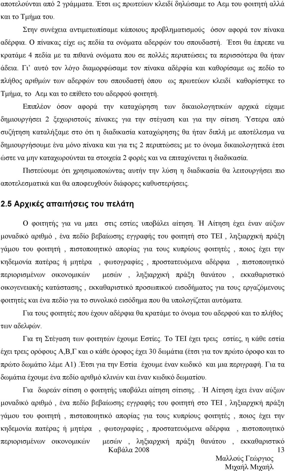 Γι αυτό τον λόγο διαμορφώσαμε τον πίνακα αδέρφία και καθορίσαμε ως πεδίο το πλήθος αριθμών των αδερφών του σπουδαστή όπου ως πρωτεύων κλειδί καθορίστηκε το Τμήμα, το Αεμ και το επίθετο του αδερφού