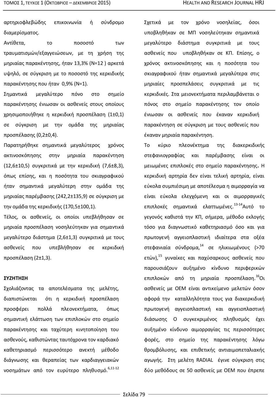 Σημαντικά μεγαλύτερο πόνο στο σημείο παρακέντησης ένιωσαν οι ασθενείς στους οποίους χρησιμοποιήθηκε η κερκιδική προσπέλαση (1±0,1) σε σύγκριση με την ομάδα της μηριαίας προσπέλασης (0,2±0,4).