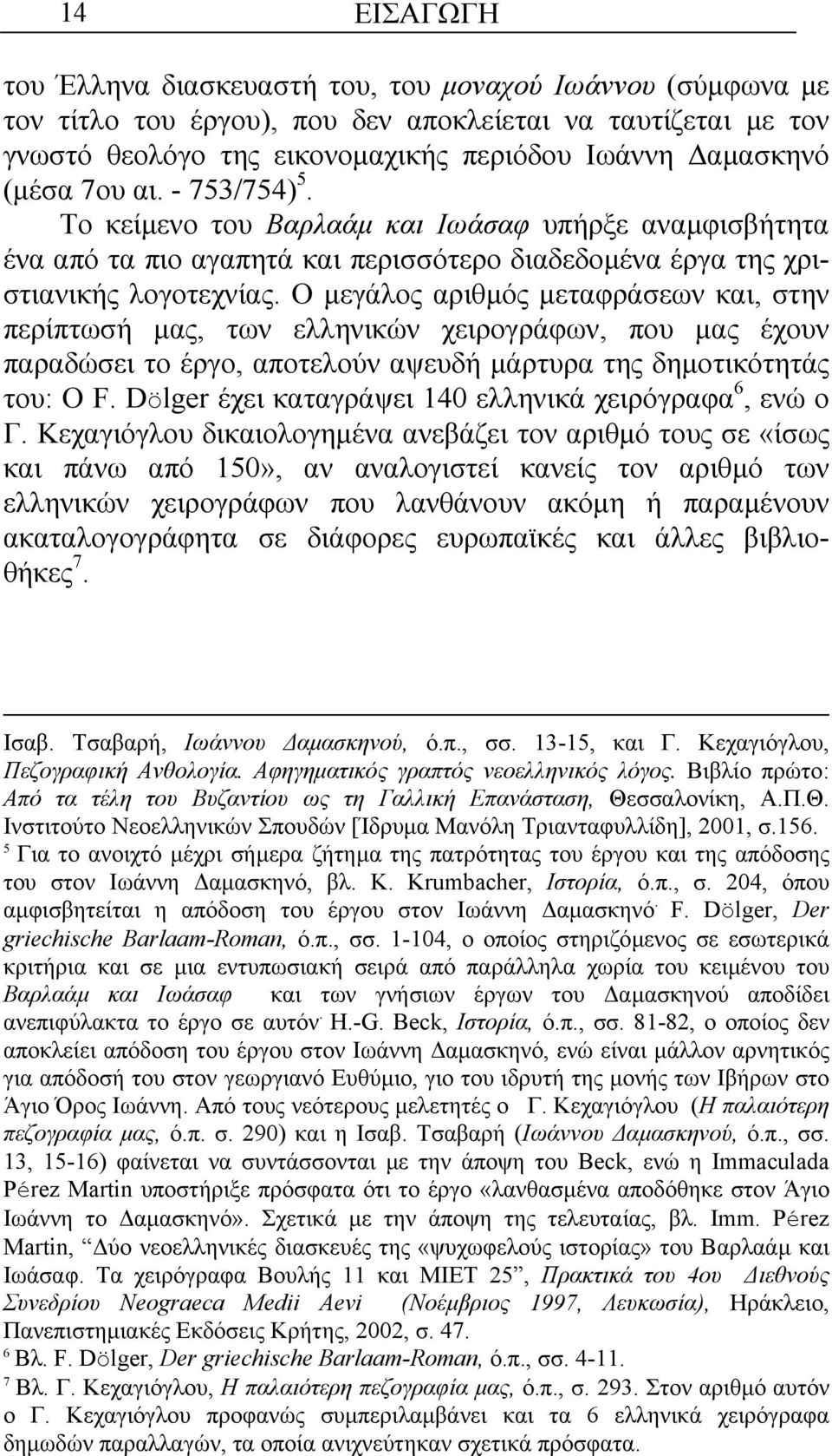 Ο µεγάλος αριθµός µεταφράσεων και, στην περίπτωσή µας, των ελληνικών χειρογράφων, που µας έχουν παραδώσει το έργο, αποτελούν αψευδή µάρτυρα της δηµοτικότητάς του: Ο F.