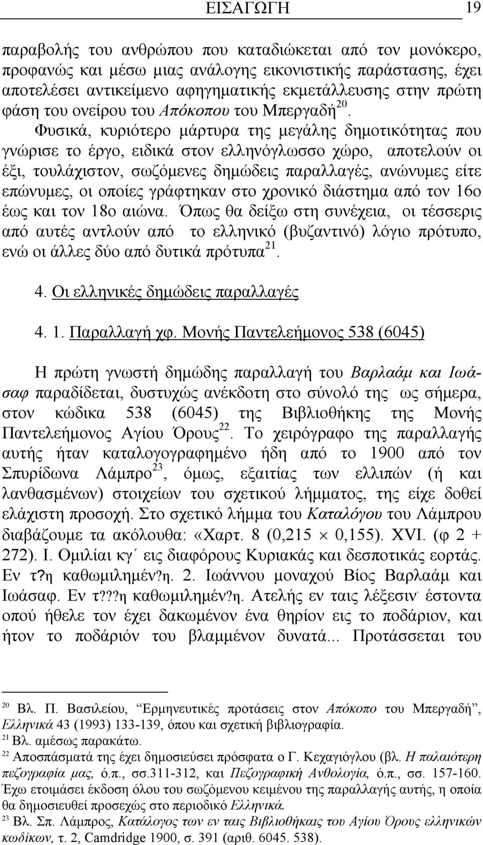 Φυσικά, κυριότερο µάρτυρα της µεγάλης δηµοτικότητας που γνώρισε το έργο, ειδικά στον ελληνόγλωσσο χώρο, αποτελούν οι έξι, τουλάχιστον, σωζόµενες δηµώδεις παραλλαγές, ανώνυµες είτε επώνυµες, οι οποίες