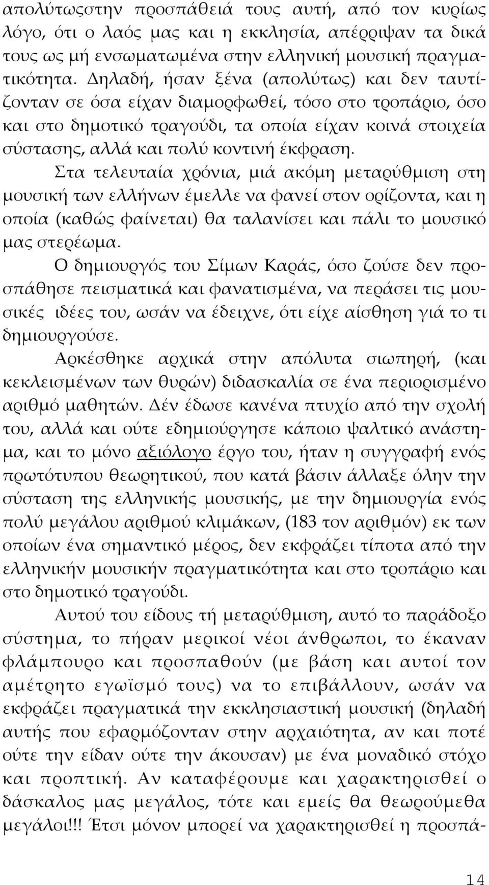 Στα τελευταία χρόνια, μιά ακόμη μεταρύθμιση στη μουσική των ελλήνων έμελλε να φανεί στον ορίζοντα, και η οποία (καθώς φαίνεται) θα ταλανίσει και πάλι το μουσικό μας στερέωμα.