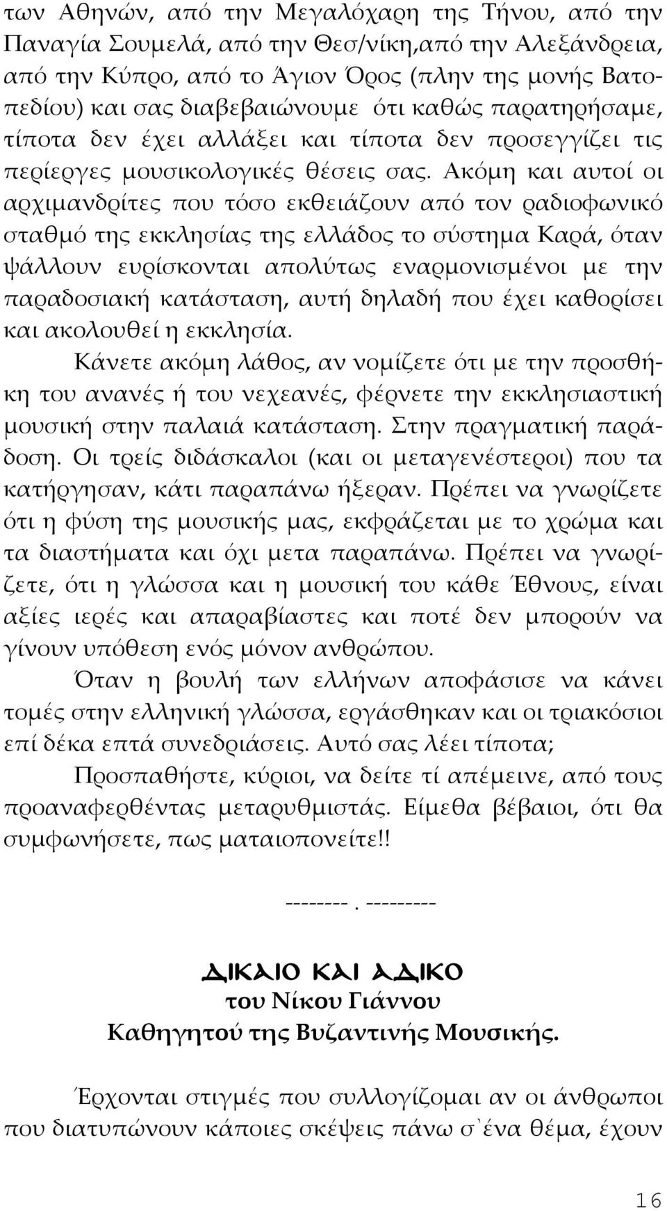 Ακόμη και αυτοί οι αρχιμανδρίτες που τόσο εκθειάζουν από τον ραδιοφωνικό σταθμό της εκκλησίας της ελλάδος το σύστημα Καρά, όταν ψάλλουν ευρίσκονται απολύτως εναρμονισμένοι με την παραδοσιακή