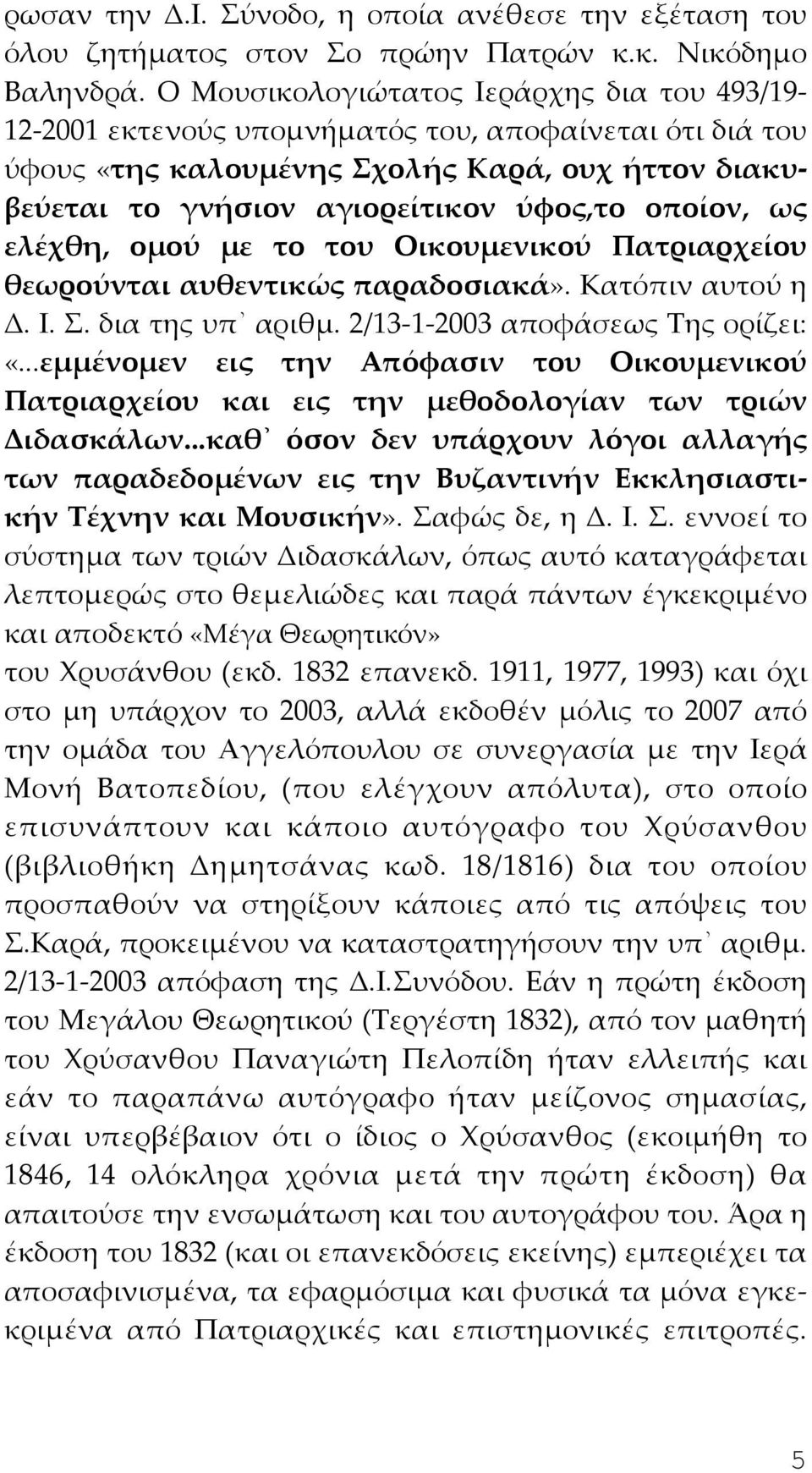 ως ελέχθη, ομού με το του Οικουμενικού Πατριαρχείου θεωρούνται αυθεντικώς παραδοσιακά». Κατόπιν αυτού η Δ. Ι. Σ. δια της υπ αριθμ. 2/13-1-2003 αποφάσεως Της ορίζει: «.