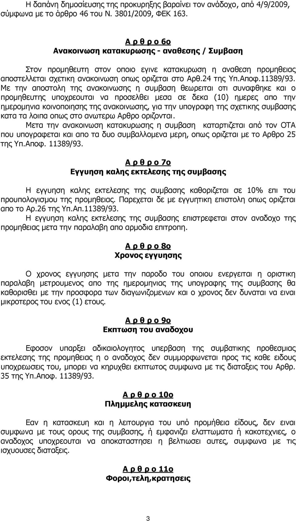 Με την αποστολη της ανακοινωσης η συµβαση θεωρειται οτι συναφθηκε και ο προµηθευτης υποχρεουται να προσελθει µεσα σε δεκα (10) ηµερες απο την ηµεροµηνια κοινοποιησης της ανακοινωσης, για την υπογραφη