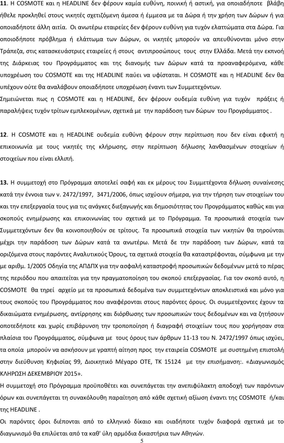 Για οποιοδήποτε πρόβλημα ή ελάττωμα των Δώρων, οι νικητές μπορούν να απευθύνονται μόνο στην Τράπεζα, στις κατασκευάστριες εταιρείες ή στους αντιπροσώπους τους στην Ελλάδα.