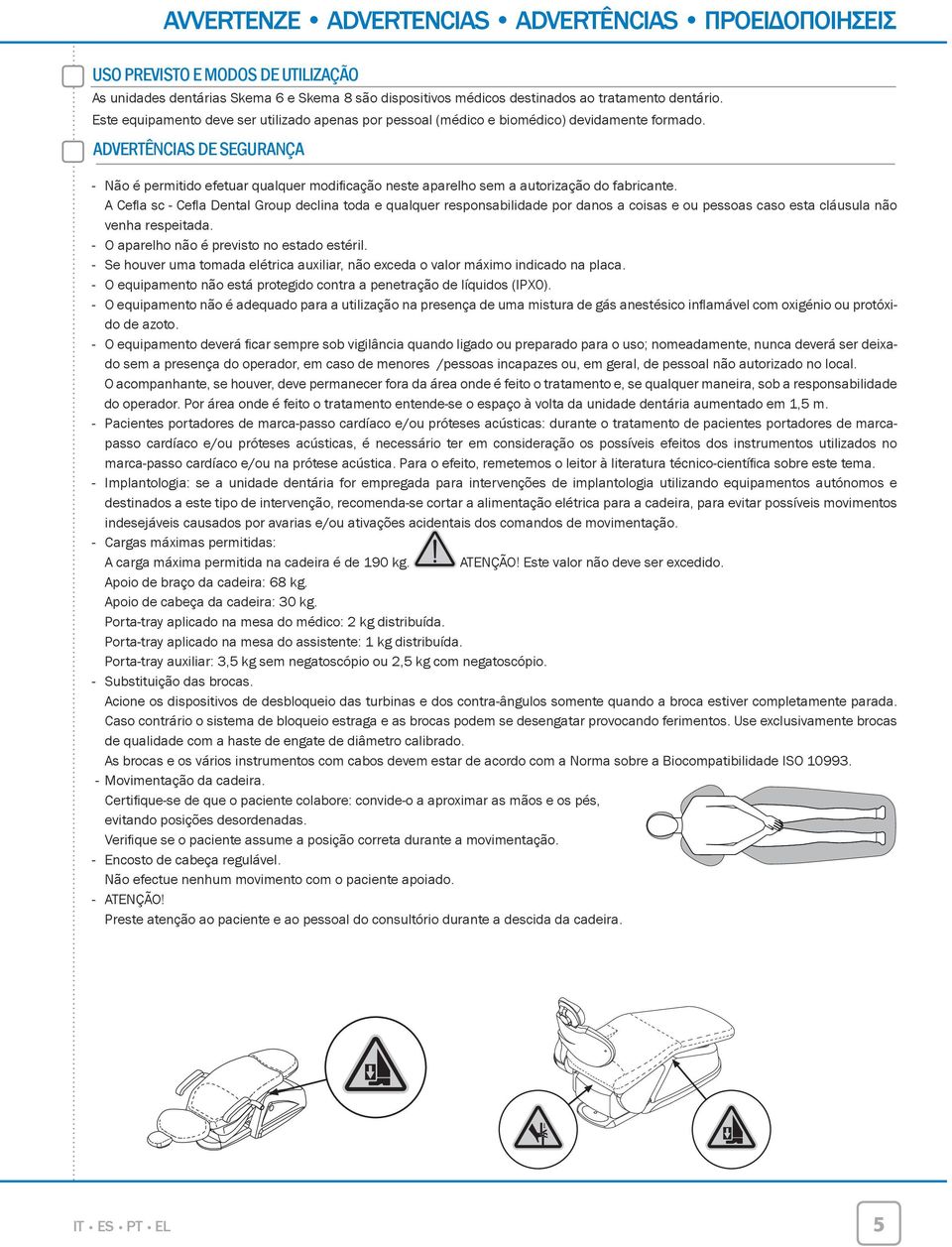 ADVERTÊNCIAS DE SEGURANÇA - Não é permitido efetuar qualquer modifi cação neste aparelho sem a autorização do fabricante.