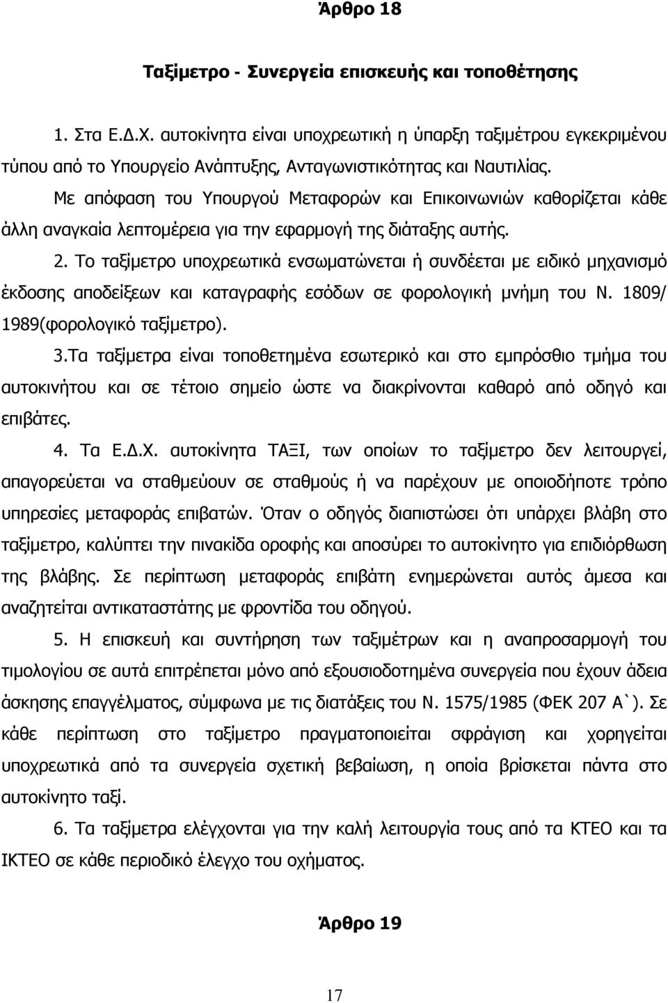 Το ταξίμετρο υποχρεωτικά ενσωματώνεται ή συνδέεται με ειδικό μηχανισμό έκδοσης αποδείξεων και καταγραφής εσόδων σε φορολογική μνήμη του Ν. 1809/ 1989(φορολογικό ταξίμετρο). 3.