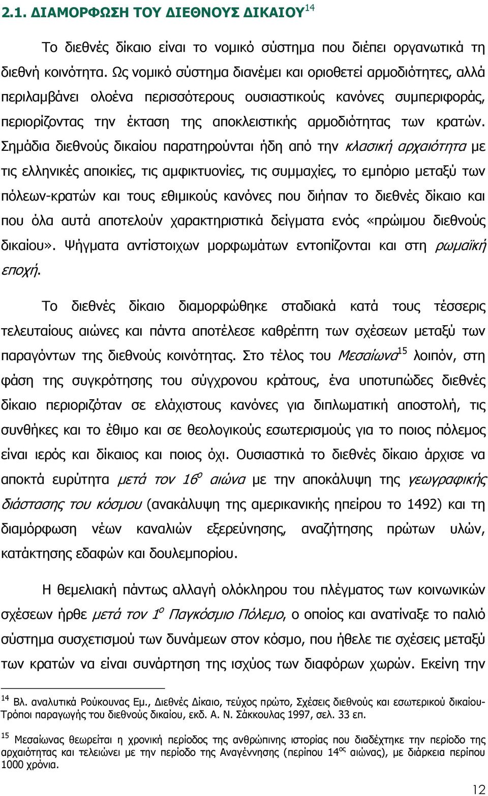 Σηµάδια διεθνούς δικαίου παρατηρούνται ήδη από την κλασική αρχαιότητα µε τις ελληνικές αποικίες, τις αµφικτυονίες, τις συµµαχίες, το εµπόριο µεταξύ των πόλεων-κρατών και τους εθιµικούς κανόνες που