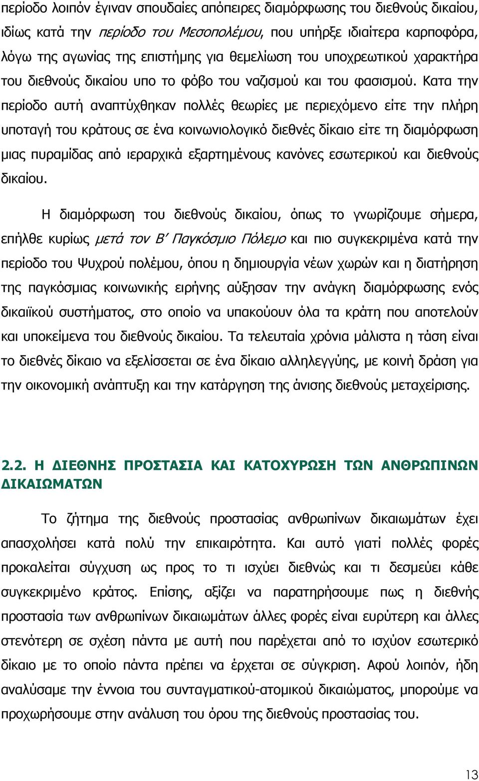 Κατα την περίοδο αυτή αναπτύχθηκαν πολλές θεωρίες µε περιεχόµενο είτε την πλήρη υποταγή του κράτους σε ένα κοινωνιολογικό διεθνές δίκαιο είτε τη διαµόρφωση µιας πυραµίδας από ιεραρχικά εξαρτηµένους