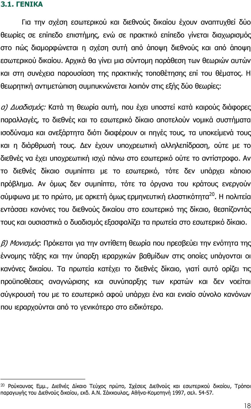 Η θεωρητική αντιµετώπιση συµπυκνώνεται λοιπόν στις εξής δύο θεωρίες: α) υαδισµός: Κατά τη θεωρία αυτή, που έχει υποστεί κατά καιρούς διάφορες παραλλαγές, το διεθνές και το εσωτερικό δίκαιο αποτελούν