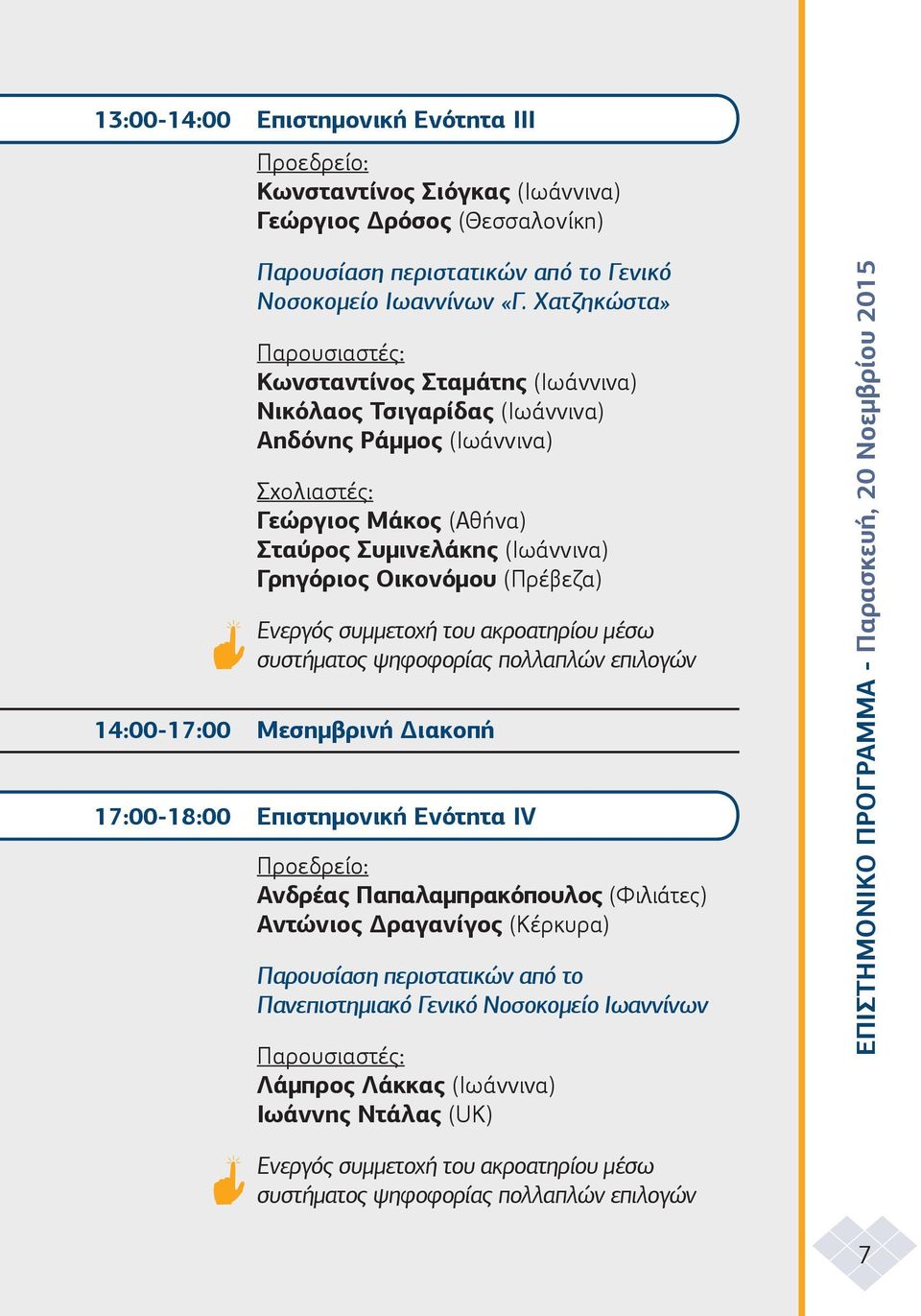 (Ιωάννινα) Γρηγόριος Οικονόµου (Πρέβεζα) 14:00-17:00 Μεσηµβρινή ιακοπή 17:00-18:00 Επιστηµονική Ενότητα IV Ανδρέας Παπαλαµπρακόπουλος (Φιλιάτες) Αντώνιος ραγανίγος (Κέρκυρα)