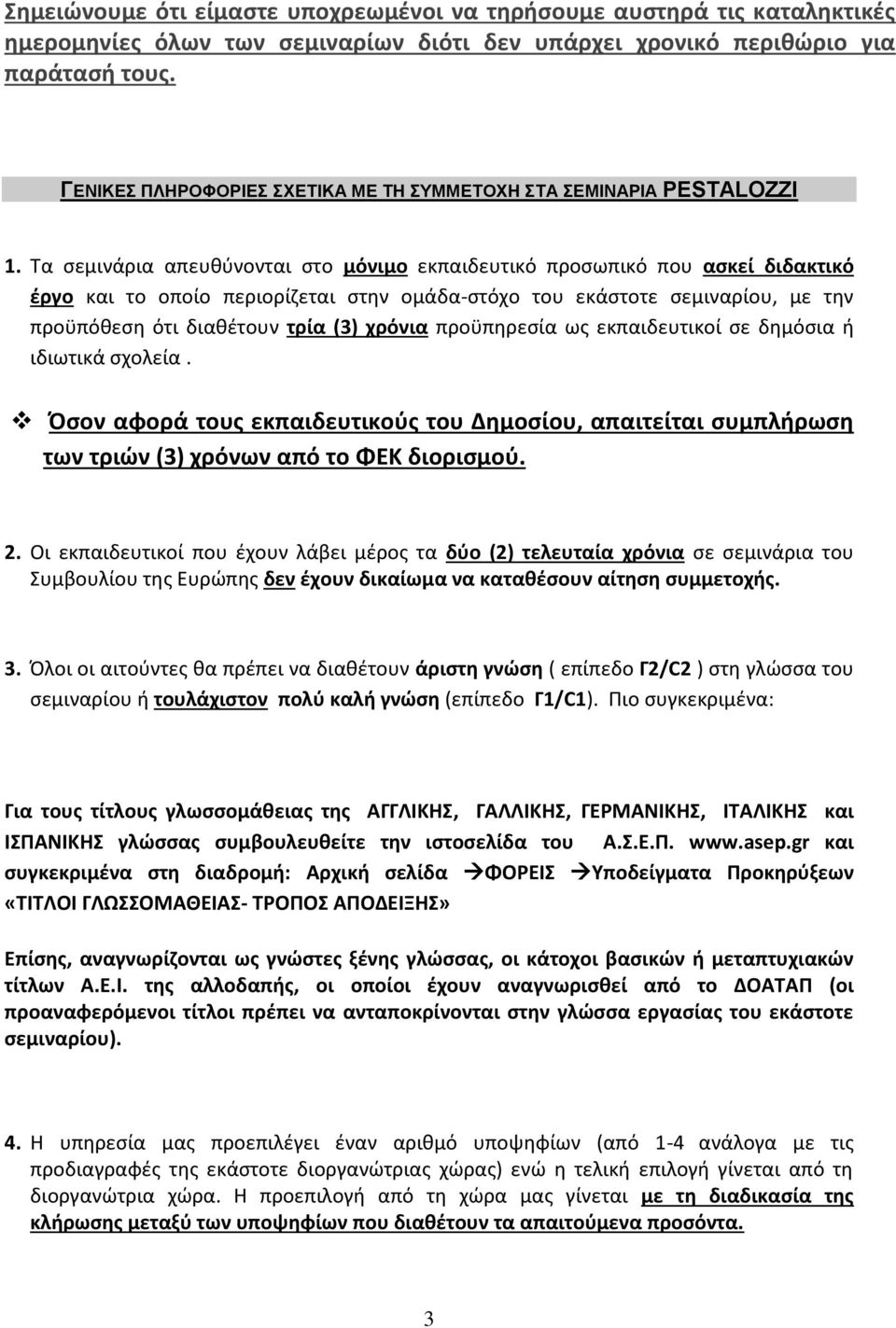 Τα σεμινάρια απευθύνονται στο μόνιμο εκπαιδευτικό προσωπικό που ασκεί διδακτικό έργο και το οποίο περιορίζεται στην ομάδα-στόχο του εκάστοτε σεμιναρίου, με την προϋπόθεση ότι διαθέτουν τρία (3)