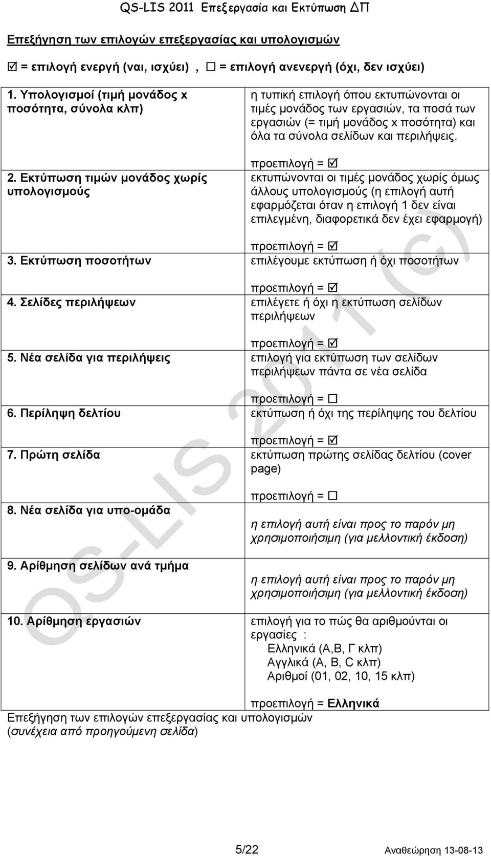 προεπιλογή = εκτυπώνονται οι τιμές μονάδος χωρίς όμως άλλους υπολογισμούς (η επιλογή αυτή εφαρμόζεται όταν η επιλογή 1 δεν είναι επιλεγμένη, διαφορετικά δεν έχει εφαρμογή) προεπιλογή = 3.