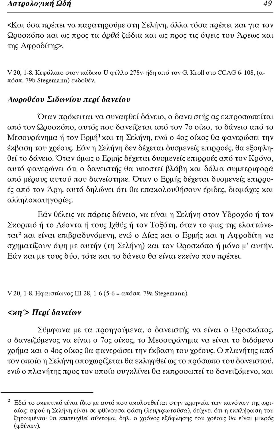 Δωροθέου Σιδωνίου περί δανείου Όταν πρόκειται να συναφθεί δάνειο, ο δανειστής ας εκπροσωπείται από τον Ωροσκόπο, αυτός που δανείζεται από τον 7ο οίκο, το δάνειο από το Mεσουράνημα ή τον Ερμή 1 και τη