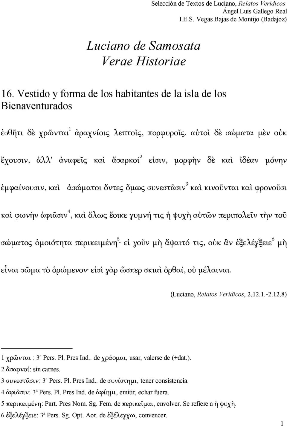 ἔοικε γυμνή τις ἡ ψυχὴ αὐτῶν περιπολεῖν τὴν τοῦ σώματος ὁμοιότητα περικειμένη 5 εἰ γοῦν μὴ ἅψαιτό τις, οὐκ ἂν ἐξελέγξειε 6 μὴ εἶναι σῶμα τὸ ὁρώμενον εἰσὶ γὰρ ὥσπερ σκιαὶ ὀρθαί, οὐ μέλαιναι.