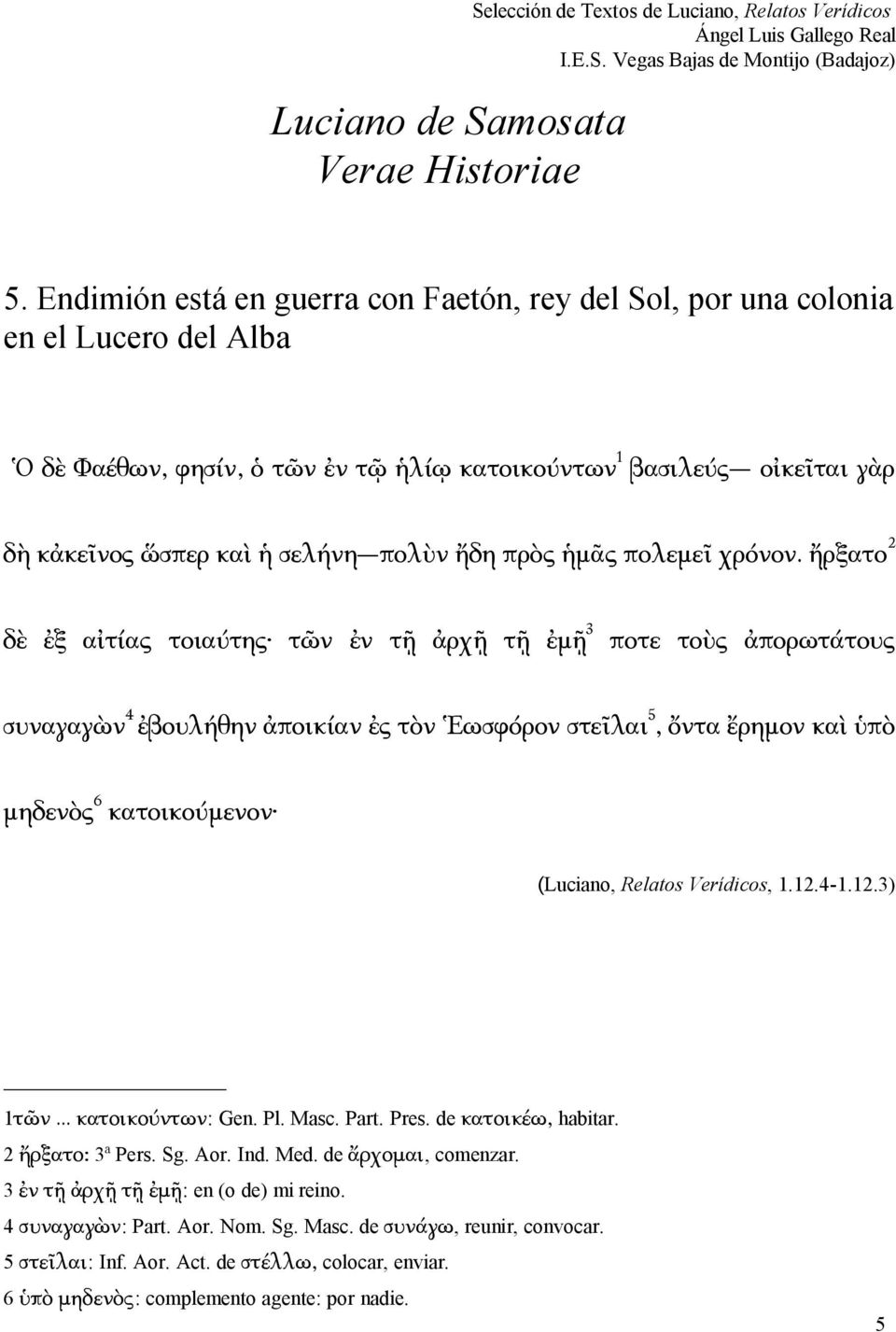 ἤρξατο 2 δὲ ἐξ αἰτίας τοιαύτης τῶν ἐν τῇ ἀρχῇ τῇ ἐμῇ 3 ποτε τοὺς ἀπορωτάτους συναγαγὼν 4 ἐβουλήθην ἀποικίαν ἐς τὸν Ἑωσφόρον στεῖλαι 5, ὄντα ἔρημον καὶ ὑπὸ μηδενὸς 6 κατοικούμενον (Luciano, Relatos