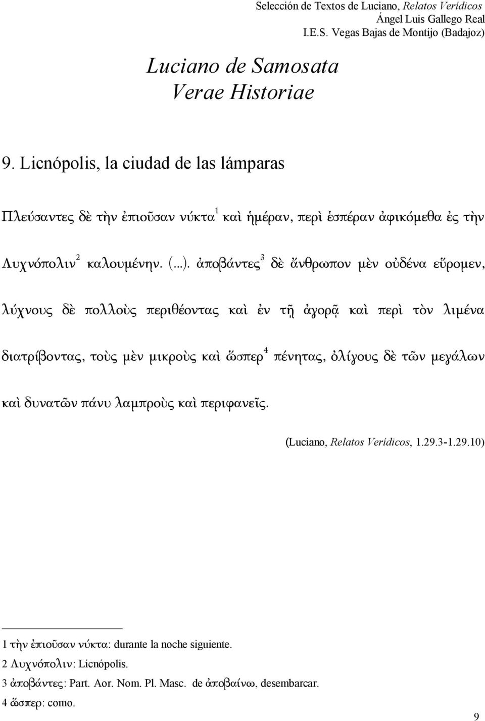 μικροὺς καὶ ὥσπερ 4 πένητας, ὀλίγους δὲ τῶν μεγάλων καὶ δυνατῶν πάνυ λαμπροὺς καὶ περιφανεῖς. (Luciano, Relatos Verídicos,.29.