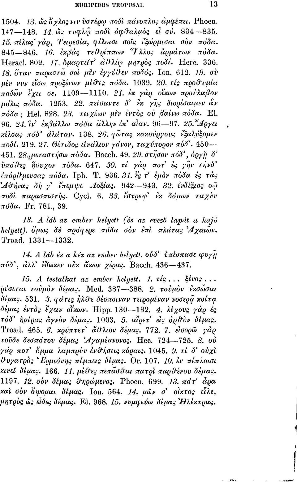 1039. 20. τις προθυμία ποδών Ι'χει σε. 1109 1110. 21. εκ γαρ οίκων προνλαβον μόλις πόδα. 1253. 22. πείσαντε δ 1 εκ γης διορίααιμεν αν πόδα; Hei. 828. 23. τειχεων μεν εντός ου βαίνω πόδα. ΕΙ. 96. 24.