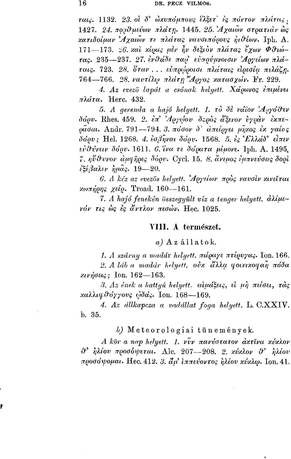 Er. 229. 4. Az evező lapát a csónak helyett. Χάρωνος επιμένει πλάτ a. Here. 432. 5. A gerenda a hajó helyett. 1. το δε νάϊον Αργόίλεν δόρυ. Ith es. 459. 2. ίπ Αργυ'ιου δορός άξενοι' υγρά ν ίκπερασαι.