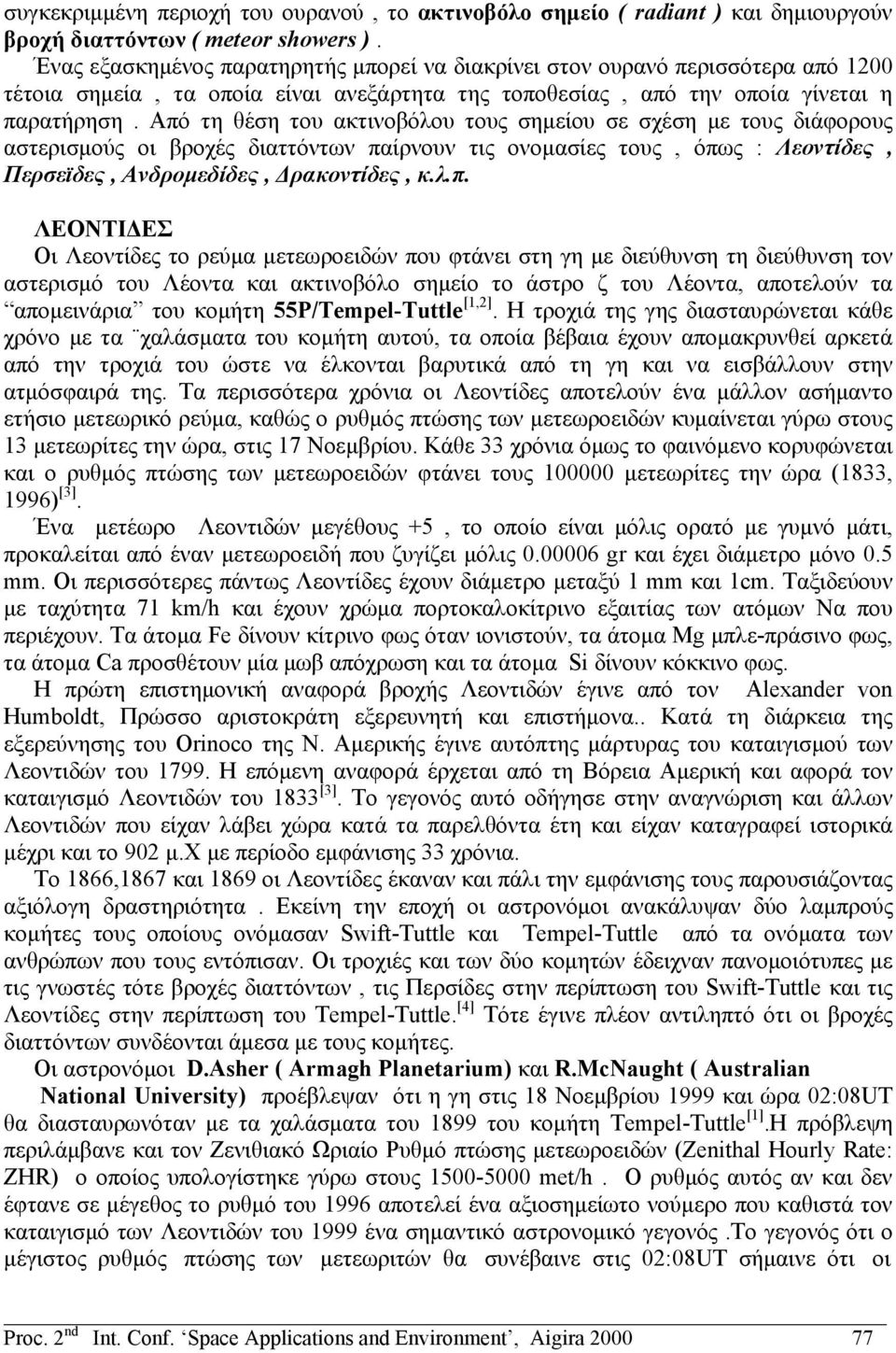 Από τη θέση του ακτινοβόλου τους σημείου σε σχέση με τους διάφορους αστερισμούς οι βροχές διαττόντων παίρνουν τις ονομασίες τους, όπως : Λεοντίδες, Περσεϊδες, Ανδρομεδίδες, Δρακοντίδες, κ.λ.π.