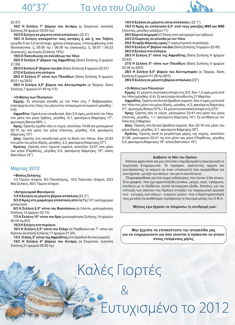 (λυκαυγές), φωτισμός Σελήν 15%) 19/2 Ο Ποσειδώνας σε σύνοδο με τον Ήλιο 25/2 Η Σελήνη 3 βόρεια τ Αφροδίτ (δύση Σελήν 3 ημερών 21:59) 26/2 Η Σελήνη 6 βόρεια του Δία (δύση Σελήν 4 ημερών 22:57) 27/2 Η