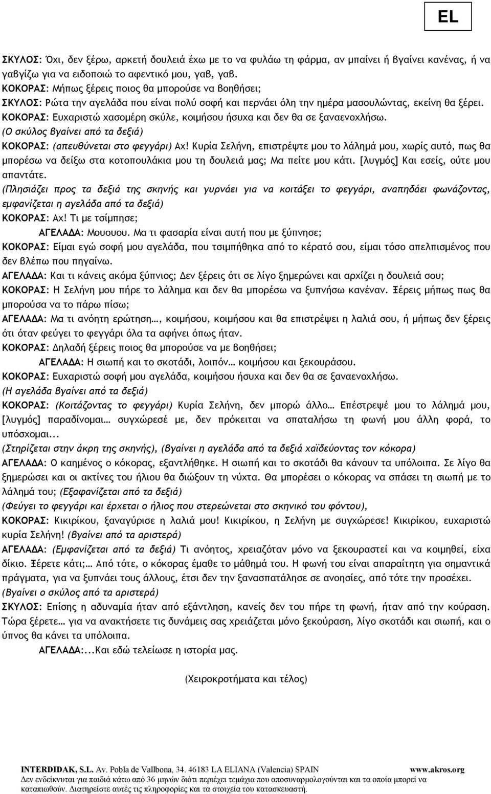 ΚΟΚΟΡΑΣ: Ευχαριστώ χασοµέρη σκύλε, κοιµήσου ήσυχα και δεν θα σε ξαναενοχλήσω. (Ο σκύλος βγαίνει από τα δεξιά) ΚΟΚΟΡΑΣ: (απευθύνεται στο φεγγάρι) Αχ!