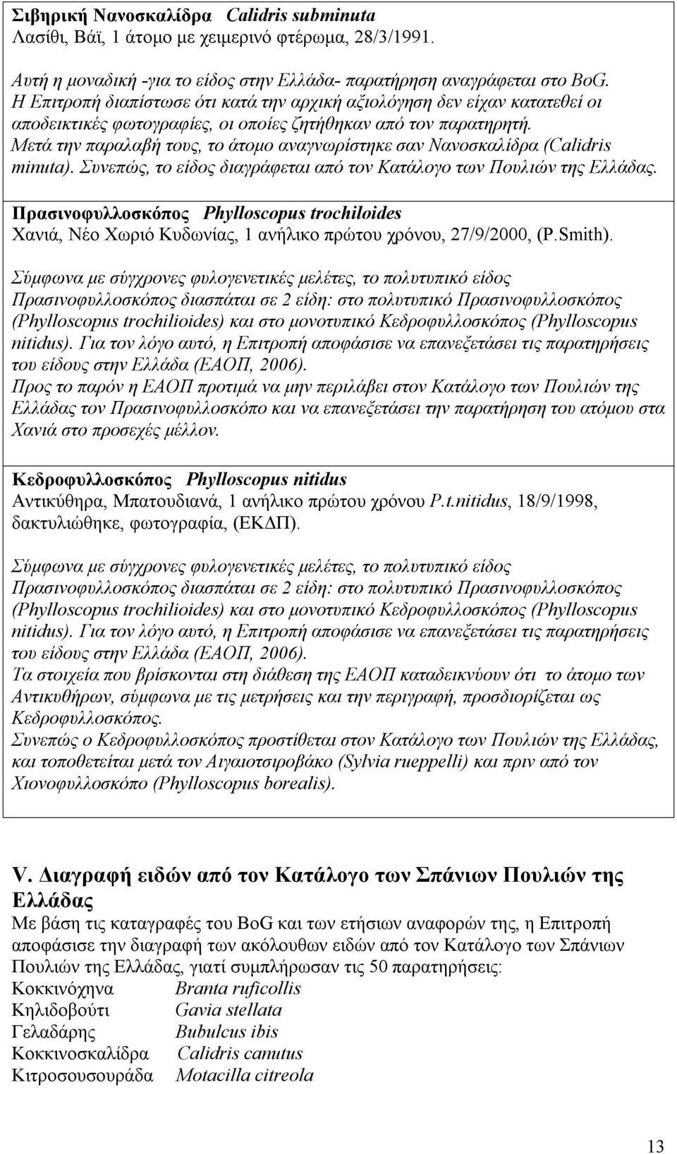 Μετά την παραλαβή τους, το άτομο αναγνωρίστηκε σαν Νανοσκαλίδρα (Calidris minuta). Συνεπώς, το είδος διαγράφεται από τον Κατάλογο των Πουλιών της Ελλάδας.