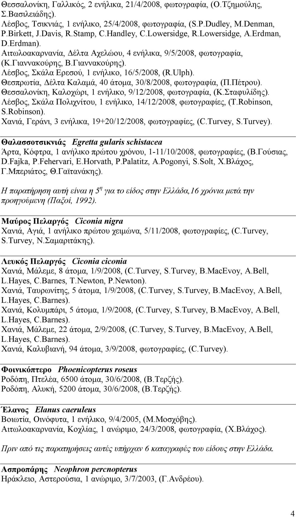 Λέσβος, Σκάλα Ερεσού, 1 ενήλικο, 16/5/2008, (R.Ulph). Θεσπρωτία, Δέλτα Καλαμά, 40 άτομα, 30/8/2008, φωτογραφία, (Π.Πέτρου). Θεσσαλονίκη, Καλοχώρι, 1 ενήλικο, 9/12/2008, φωτογραφία, (Κ.Σταφυλίδης).