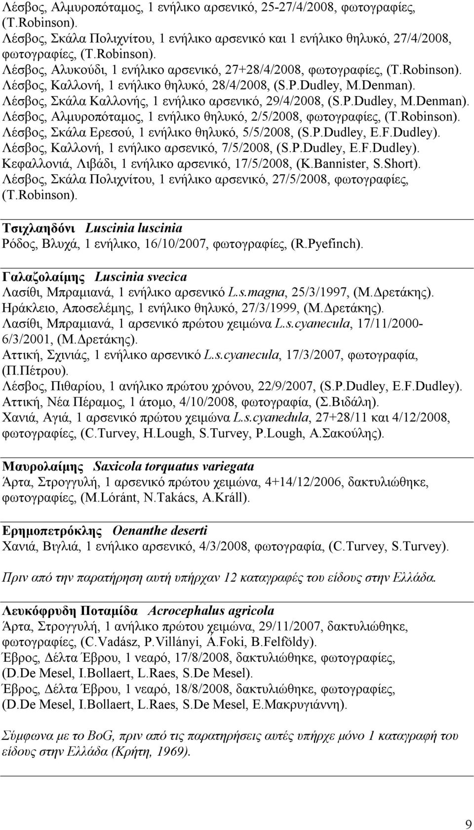 Robinson). Λέσβος, Σκάλα Ερεσού, 1 ενήλικο θηλυκό, 5/5/2008, (S.P.Dudley, E.F.Dudley). Λέσβος, Καλλονή, 1 ενήλικο αρσενικό, 7/5/2008, (S.P.Dudley, E.F.Dudley). Κεφαλλονιά, Λιβάδι, 1 ενήλικο αρσενικό, 17/5/2008, (K.