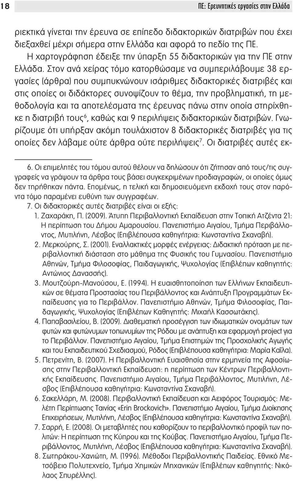 Στον ανά χείρας τόμο κατορθώσαμε να συμπεριλάβουμε 38 εργασίες (άρθρα) που συμπυκνώνουν ισάριθμες διδακτορικές διατριβές και στις οποίες οι διδάκτορες συνοψίζουν το θέμα, την προβληματική, τη