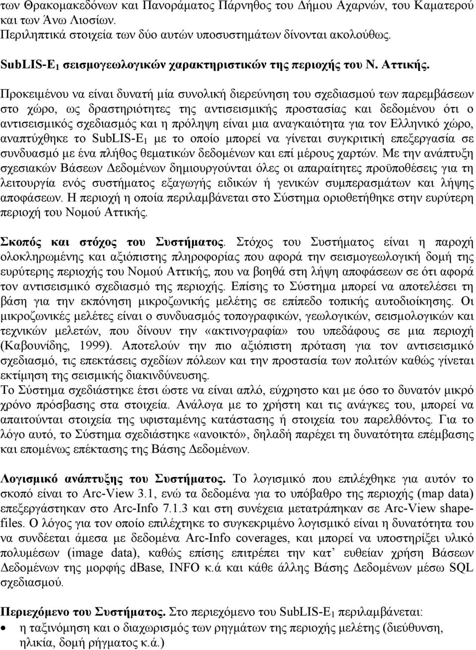 Προκειμένου να είναι δυνατή μία συνολική διερεύνηση του σχεδιασμού των παρεμβάσεων στο χώρο, ως δραστηριότητες της αντισεισμικής προστασίας και δεδομένου ότι ο αντισεισμικός σχεδιασμός και η πρόληψη