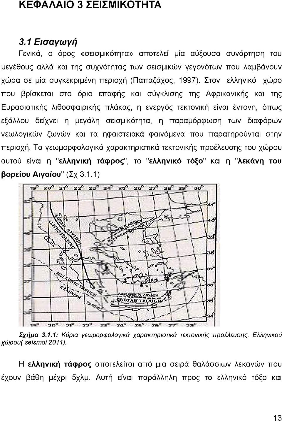 Στον ελληνικό χώρο που βρίσκεται στο όριο επαφής και σύγκλισης της Αφρικανικής και της Ευρασιατικής λιθοσφαιρικής πλάκας, η ενεργός τεκτονική είναι έντονη, όπως εξάλλου δείχνει η μεγάλη σεισμικότητα,