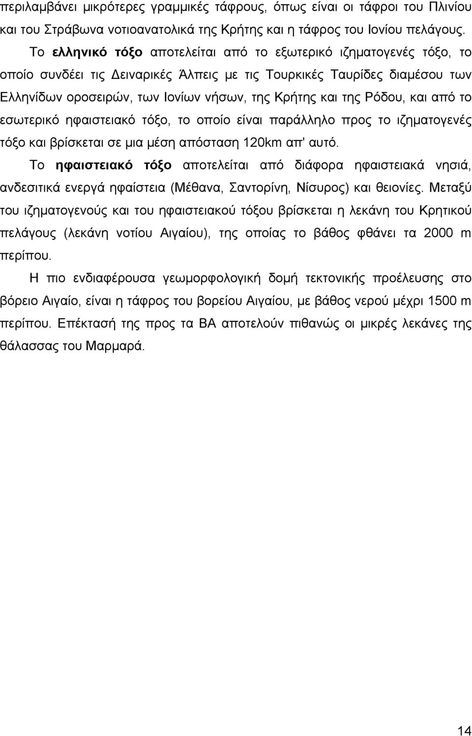 Ρόδου, και από το εσωτερικό ηφαιστειακό τόξο, το οποίο είναι παράλληλο προς το ιζηματογενές τόξο και βρίσκεται σε μια μέση απόσταση 120km απ' αυτό.