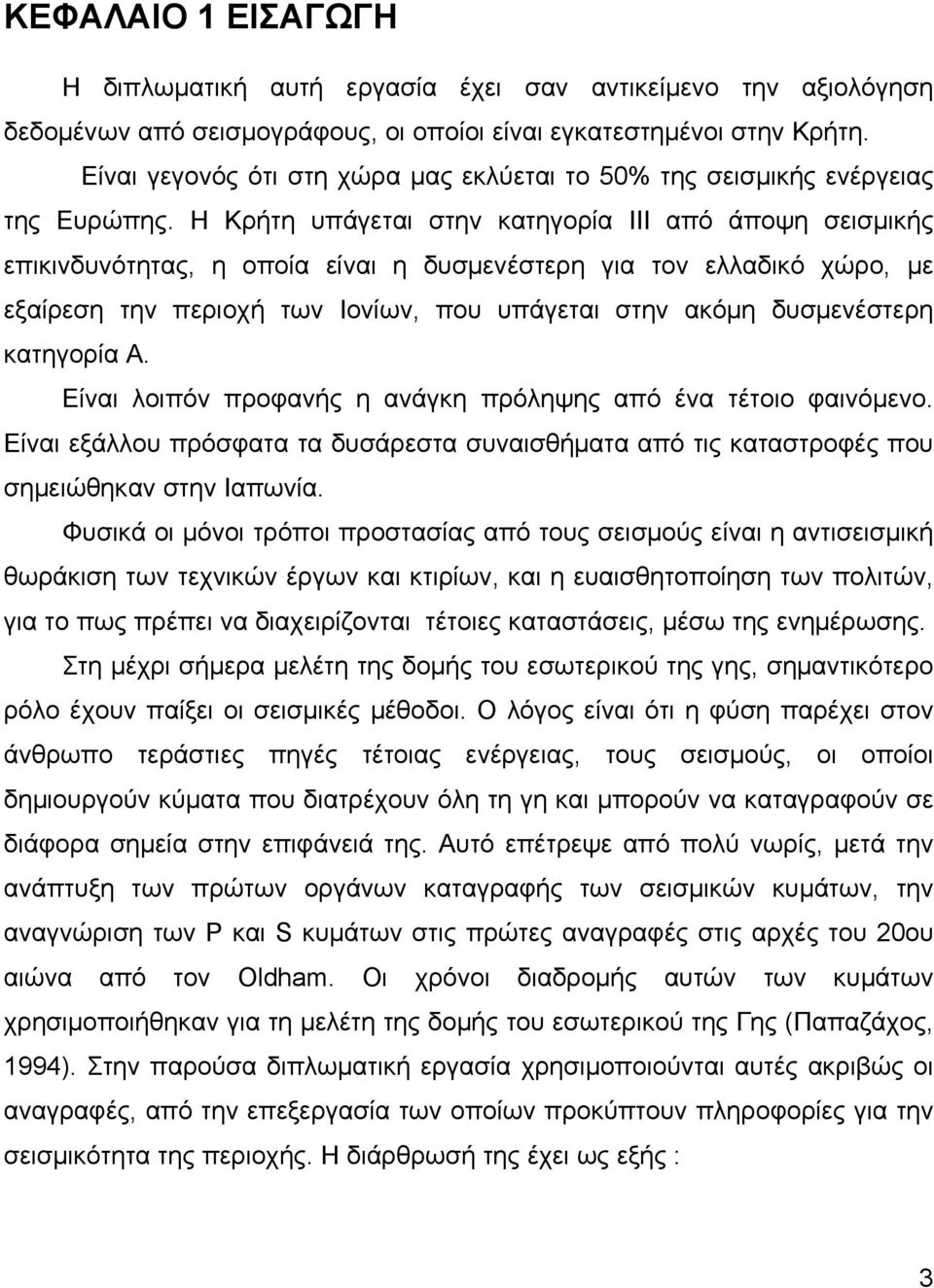 Η Κρήτη υπάγεται στην κατηγορία III από άποψη σεισμικής επικινδυνότητας, η οποία είναι η δυσμενέστερη για τον ελλαδικό χώρο, με εξαίρεση την περιοχή των Ιονίων, που υπάγεται στην ακόμη δυσμενέστερη