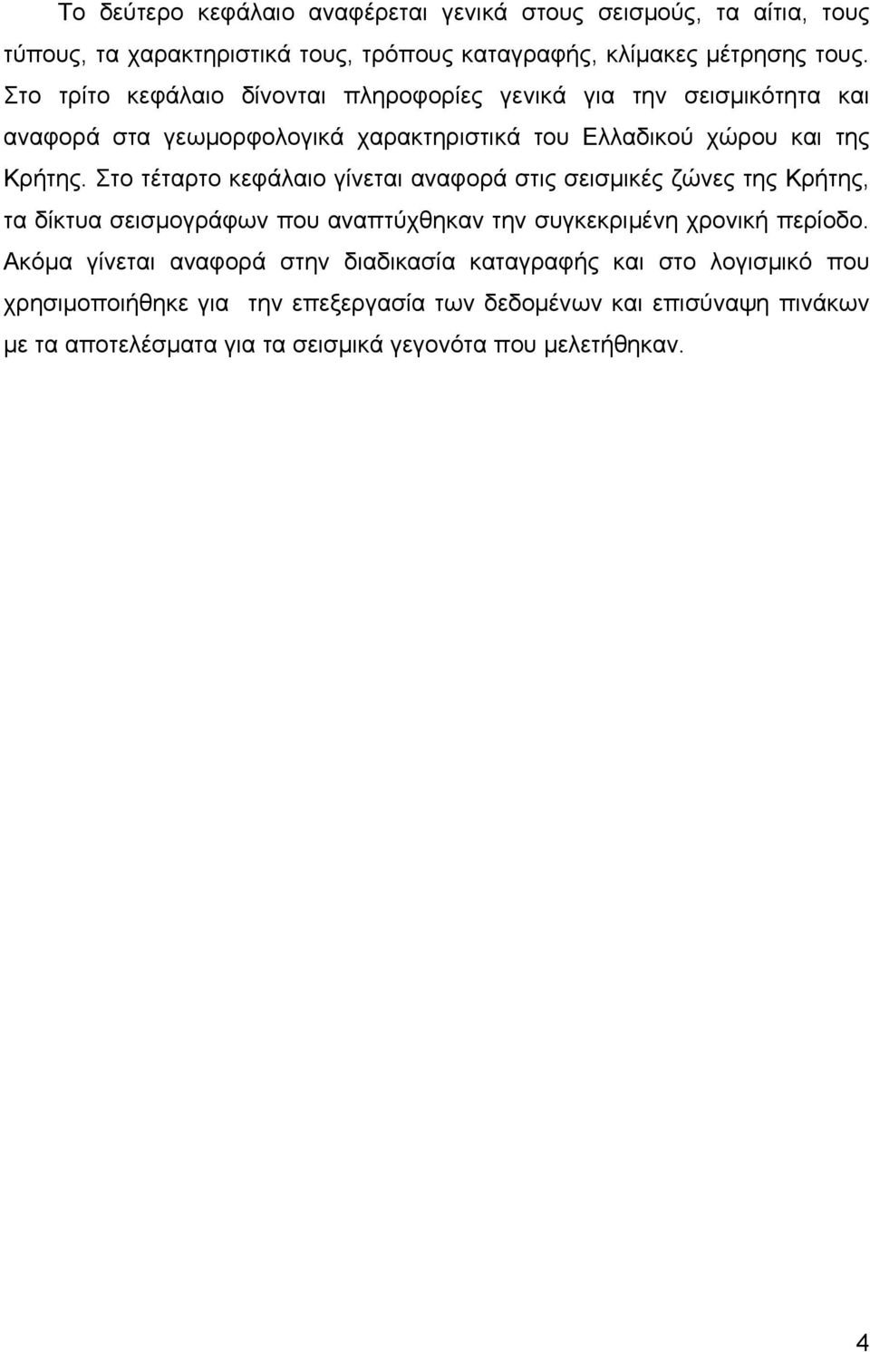 Στο τέταρτο κεφάλαιο γίνεται αναφορά στις σεισμικές ζώνες της Κρήτης, τα δίκτυα σεισμογράφων που αναπτύχθηκαν την συγκεκριμένη χρονική περίοδο.