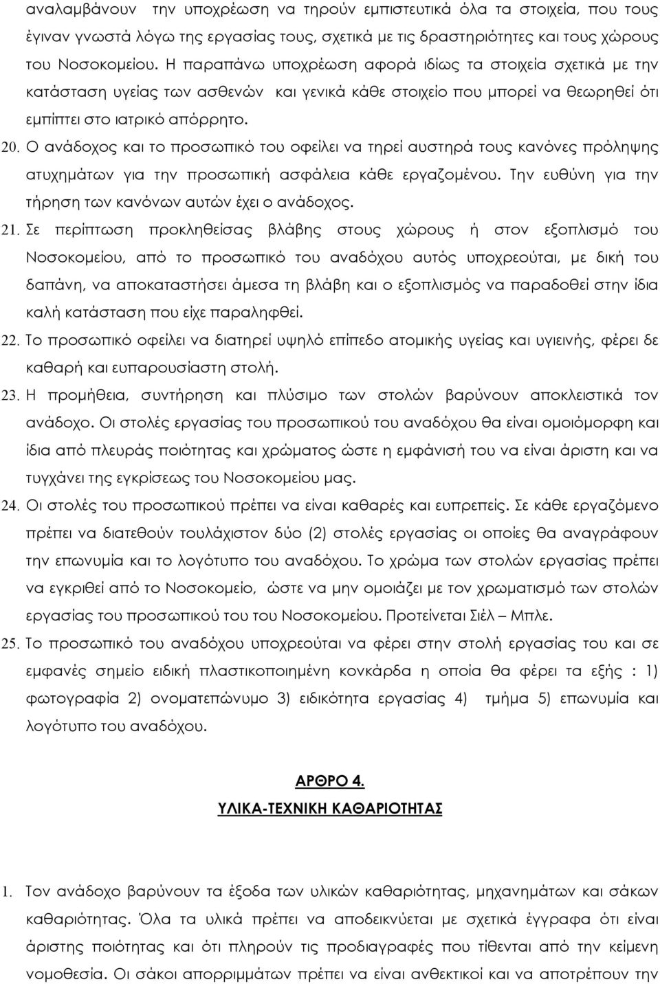 Ο ανάδοχος και το προσωπικό του οφείλει να τηρεί αυστηρά τους κανόνες πρόληψης ατυχηµάτων για την προσωπική ασφάλεια κάθε εργαζοµένου. Την ευθύνη για την τήρηση των κανόνων αυτών έχει ο ανάδοχος. 21.