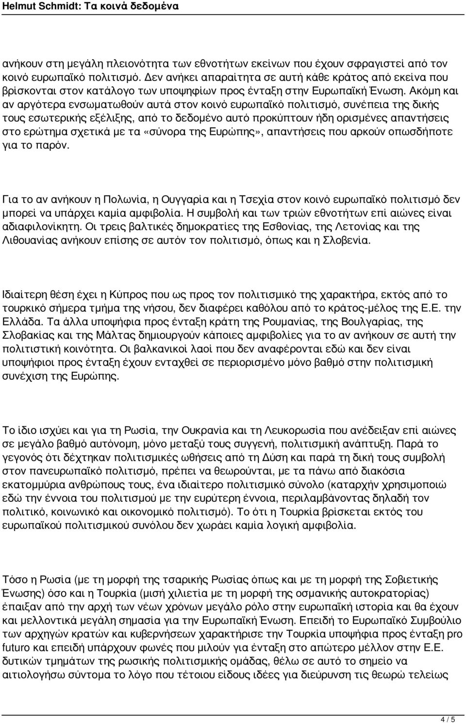 Ακόμη και αν αργότερα ενσωματωθούν αυτά στον κοινό ευρωπαϊκό πολιτισμό, συνέπεια της δικής τους εσωτερικής εξέλιξης, από το δεδομένο αυτό προκύπτουν ήδη ορισμένες απαντήσεις στο ερώτημα σχετικά με τα