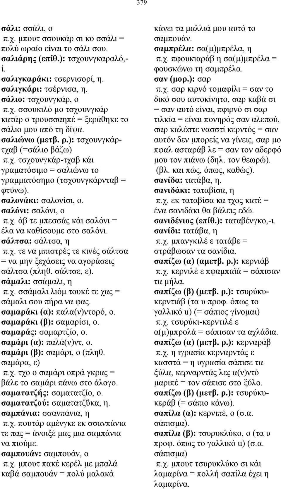 σάλτσα: σάλτσα, η π.χ. τε να µπιστρές τε κινές σάλτσα = να µην ξεχάσεις να αγοράσεις σάλτσα (πληθ. σάλτσε, ε). σάµαλι: σσάµαλι, η π.χ. σσάµαλι λιόµ τουκέ τε χας = σάµαλι σου πήρα να φας.