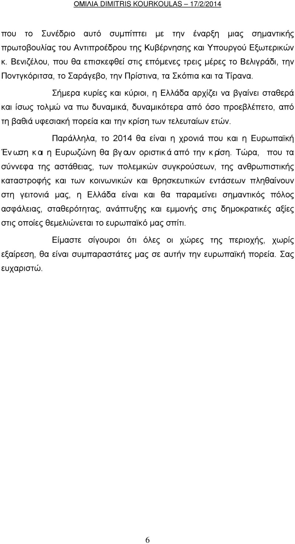 Σήμερα κυρίες και κύριοι, η Ελλάδα αρχίζει να βγαίνει σταθερά και ίσως τολμώ να πω δυναμικά, δυναμικότερα από όσο προεβλέπετο, από τη βαθιά υφεσιακή πορεία και την κρίση των τελευταίων ετών.