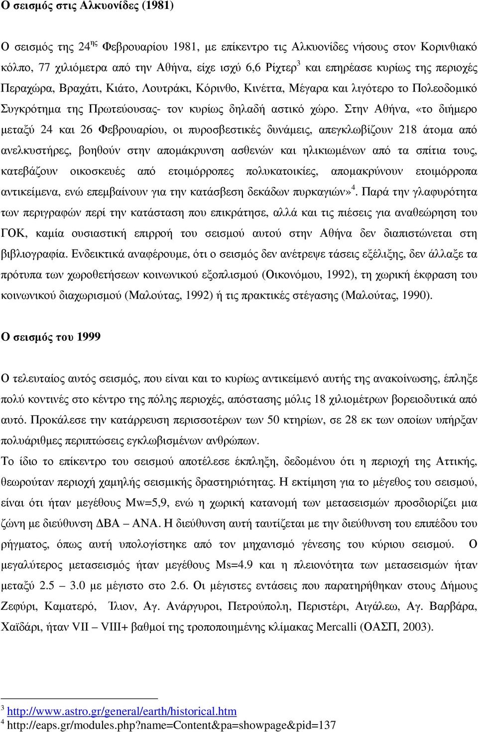 Στην Αθήνα, «το διήμερο μεταξύ 24 και 26 Φεβρουαρίου, οι πυροσβεστικές δυνάμεις, απεγκλωβίζουν 218 άτομα από ανελκυστήρες, βοηθούν στην απομάκρυνση ασθενών και ηλικιωμένων από τα σπίτια τους,