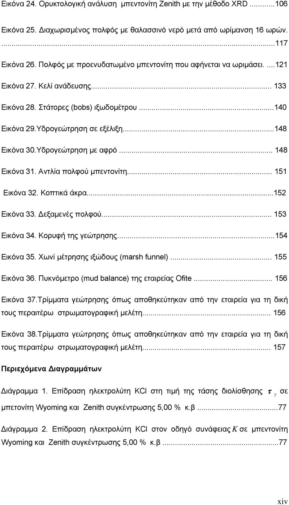 Υδρογεώτρηση με αφρό... 148 Εικόνα 31. Αντλία πολφού μπεντονίτη... 151 Εικόνα 32. Κοπτικά άκρα...152 Εικόνα 33. Δεξαμενές πολφού... 153 Εικόνα 34. Κορυφή της γεώτρησης...154 Εικόνα 35.