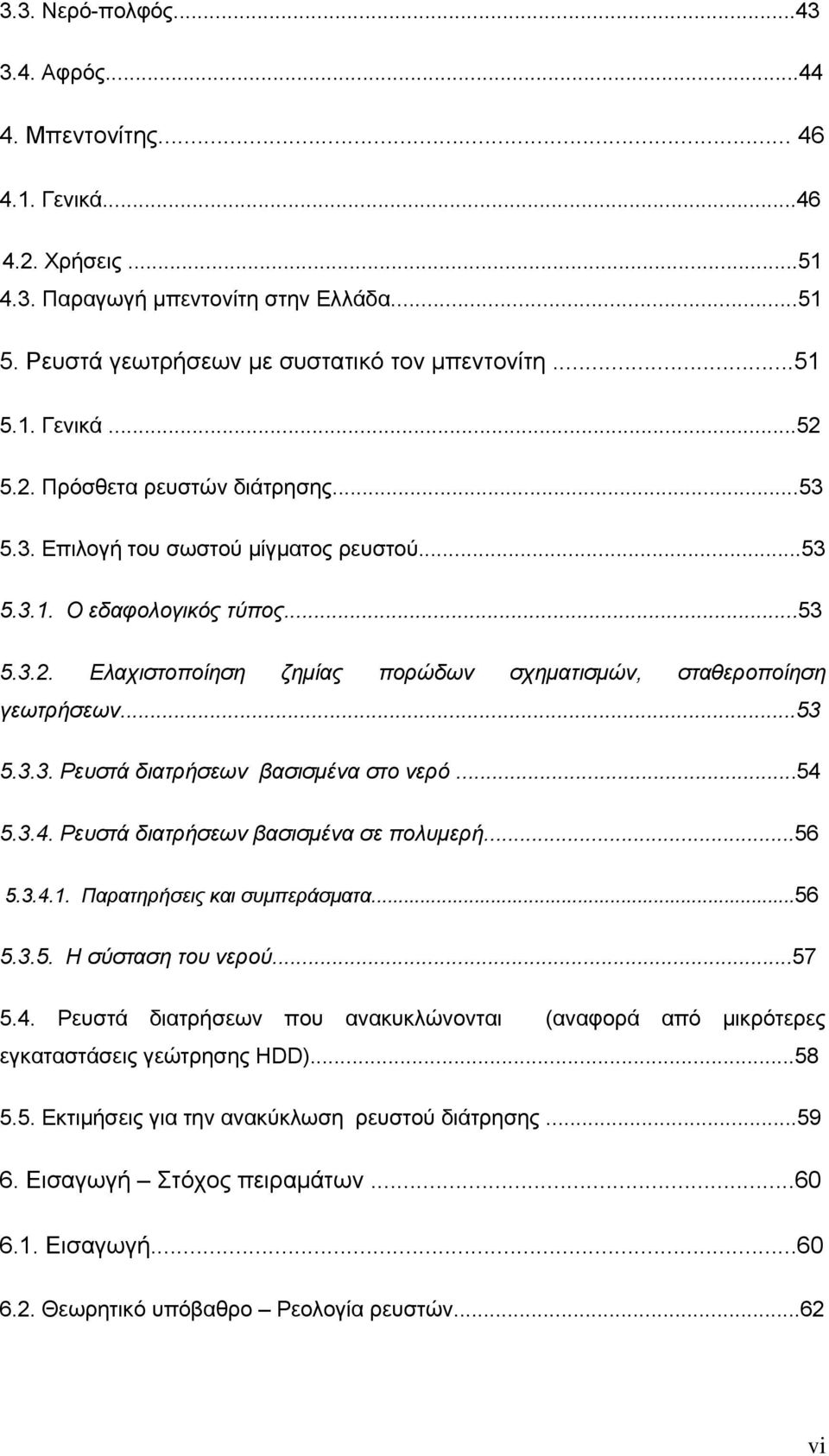 ..54 5.3.4. Ρευστά διατρήσεων βασισμένα σε πολυμερή...56 5.3.4.1. Παρατηρήσεις και συμπεράσματα...56 5.3.5. Η σύσταση του νερού...57 5.4. Ρευστά διατρήσεων που ανακυκλώνονται (αναφορά από μικρότερες εγκαταστάσεις γεώτρησης HDD).